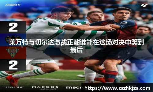 莱万特与切尔达激战正酣谁能在这场对决中笑到最后