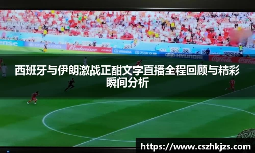 西班牙与伊朗激战正酣文字直播全程回顾与精彩瞬间分析