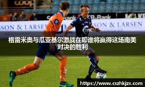 格雷米奥与瓜亚基尔激战在即谁将赢得这场南美对决的胜利