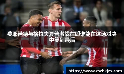 费耶诺德与格拉夫夏普激战在即谁能在这场对决中笑到最后